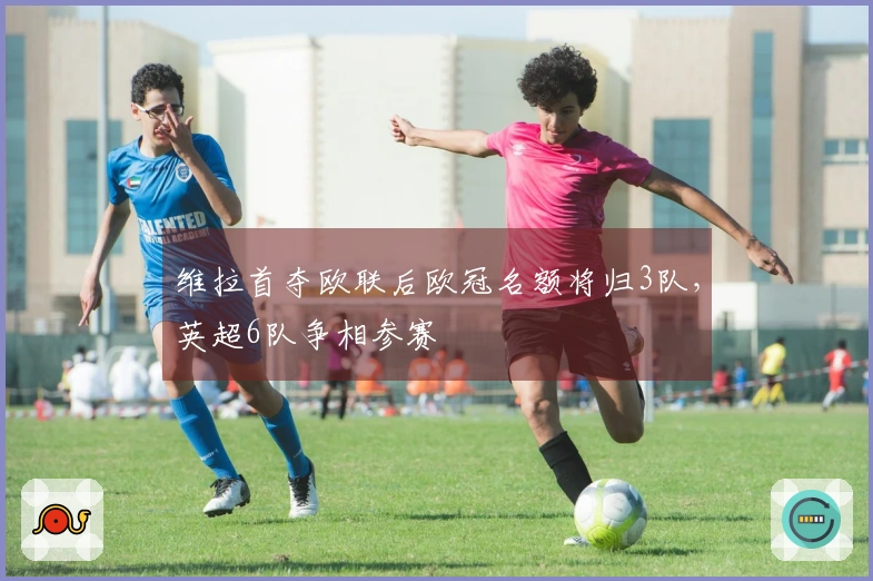 维拉首夺欧联后欧冠名额将归3队，英超6队争相参赛