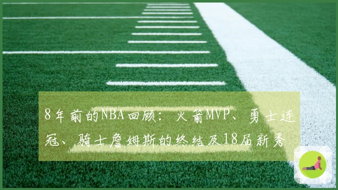 8年前的NBA回顾:火箭MVP、勇士连冠、骑士詹姆斯的终结及18届新秀崭露头角